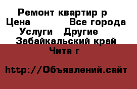 Ремонт квартир р › Цена ­ 2 000 - Все города Услуги » Другие   . Забайкальский край,Чита г.